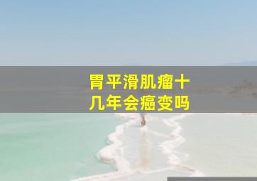 胃平滑肌瘤十几年会癌变吗