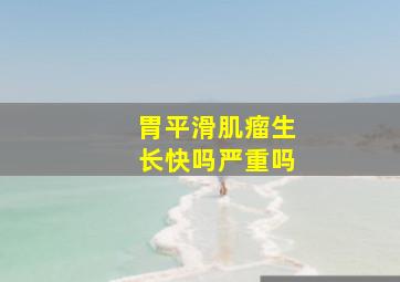 胃平滑肌瘤生长快吗严重吗