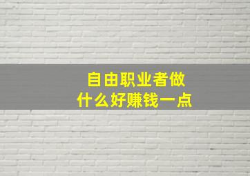 自由职业者做什么好赚钱一点