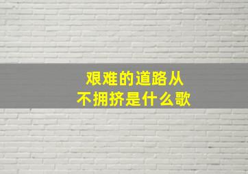 艰难的道路从不拥挤是什么歌