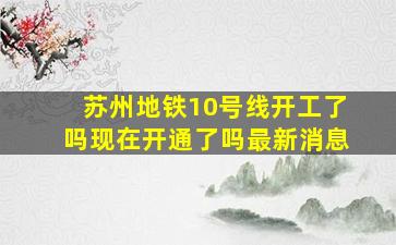 苏州地铁10号线开工了吗现在开通了吗最新消息