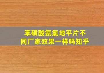 苯磺酸氨氯地平片不同厂家效果一样吗知乎