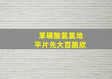 苯磺酸氨氯地平片先大百路欣