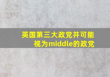 英国第三大政党并可能视为middle的政党