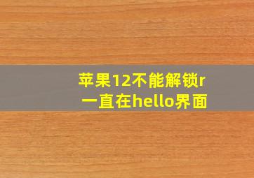 苹果12不能解锁r一直在hello界面