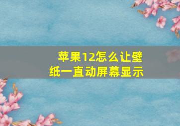 苹果12怎么让壁纸一直动屏幕显示