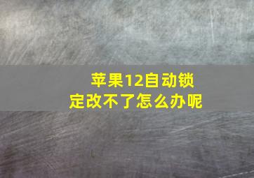 苹果12自动锁定改不了怎么办呢