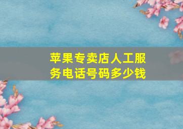 苹果专卖店人工服务电话号码多少钱