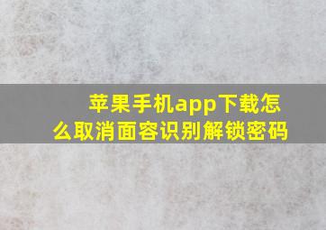 苹果手机app下载怎么取消面容识别解锁密码