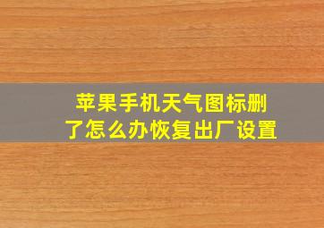 苹果手机天气图标删了怎么办恢复出厂设置