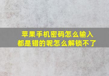 苹果手机密码怎么输入都是错的呢怎么解锁不了