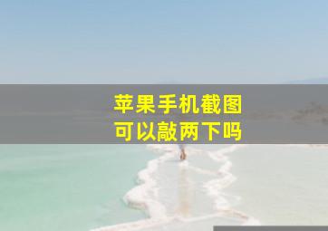 苹果手机截图可以敲两下吗