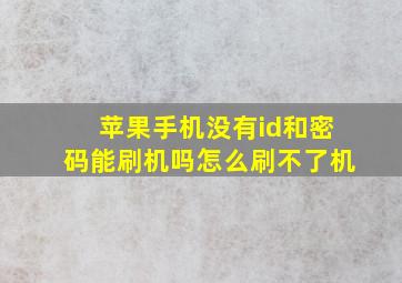 苹果手机没有id和密码能刷机吗怎么刷不了机