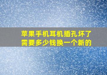 苹果手机耳机插孔坏了需要多少钱换一个新的