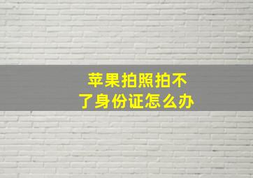 苹果拍照拍不了身份证怎么办