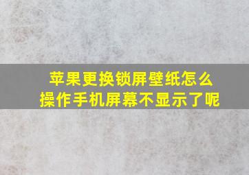 苹果更换锁屏壁纸怎么操作手机屏幕不显示了呢