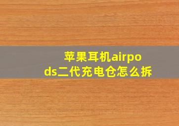 苹果耳机airpods二代充电仓怎么拆