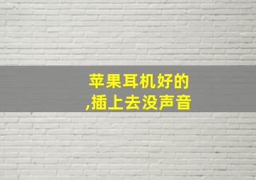 苹果耳机好的,插上去没声音