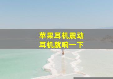 苹果耳机震动耳机就响一下