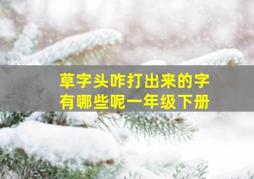 草字头咋打出来的字有哪些呢一年级下册