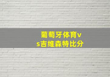 葡萄牙体育vs吉维森特比分