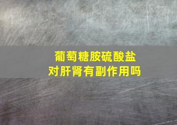 葡萄糖胺硫酸盐对肝肾有副作用吗