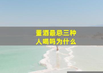 董酒最忌三种人喝吗为什么