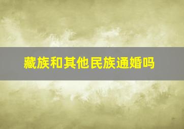 藏族和其他民族通婚吗