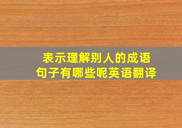 表示理解别人的成语句子有哪些呢英语翻译