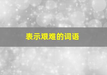 表示艰难的词语