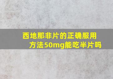 西地那非片的正确服用方法50mg能吃半片吗