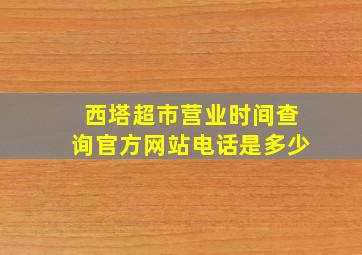 西塔超市营业时间查询官方网站电话是多少