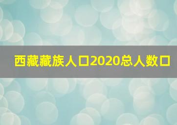 西藏藏族人口2020总人数口