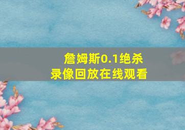 詹姆斯0.1绝杀录像回放在线观看