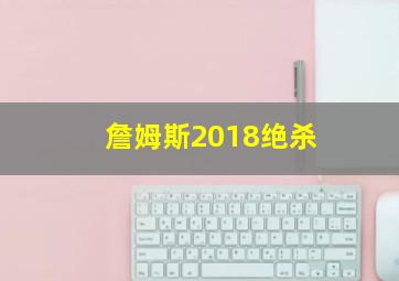 詹姆斯2018绝杀