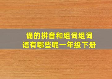 诵的拼音和组词组词语有哪些呢一年级下册