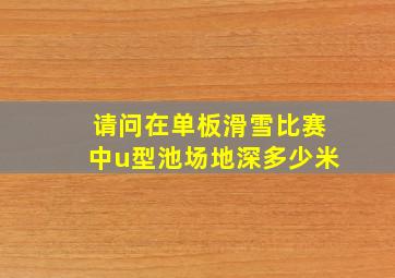 请问在单板滑雪比赛中u型池场地深多少米