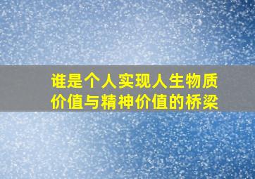 谁是个人实现人生物质价值与精神价值的桥梁