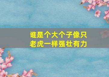 谁是个大个子像只老虎一样强壮有力