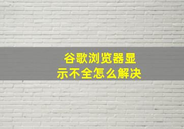 谷歌浏览器显示不全怎么解决