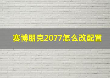 赛博朋克2077怎么改配置