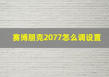 赛博朋克2077怎么调设置