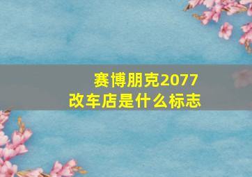 赛博朋克2077改车店是什么标志