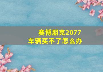 赛博朋克2077车辆买不了怎么办