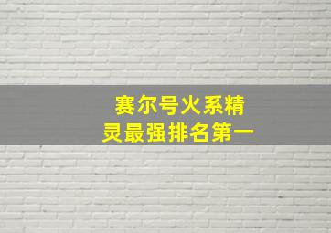 赛尔号火系精灵最强排名第一