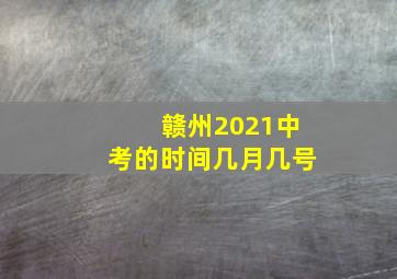 赣州2021中考的时间几月几号