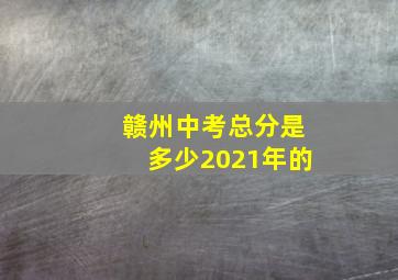 赣州中考总分是多少2021年的