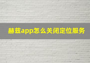 赫兹app怎么关闭定位服务