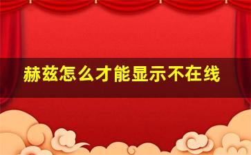 赫兹怎么才能显示不在线