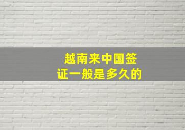 越南来中国签证一般是多久的